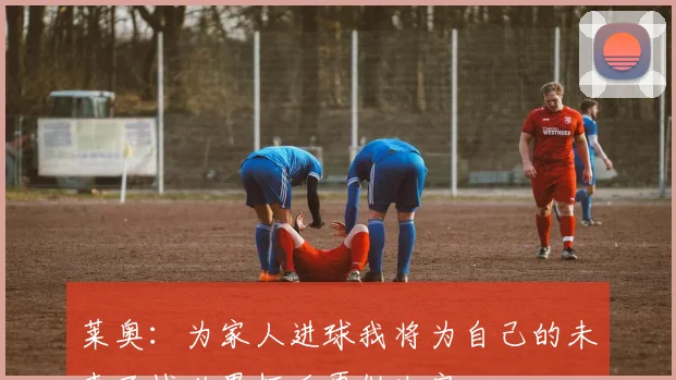 莱奥：为家人进球我将为自己的未来而战世界杯后再做决定
