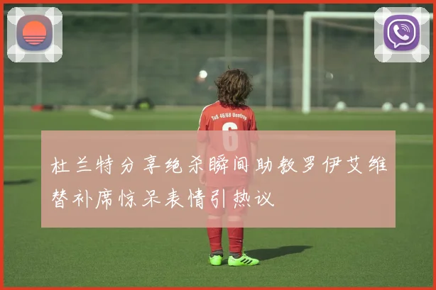杜兰特分享绝杀瞬间助教罗伊艾维替补席惊呆表情引热议