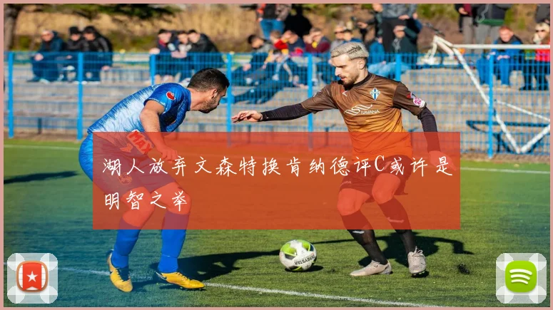 湖人放弃文森特换肯纳德评C或许是明智之举