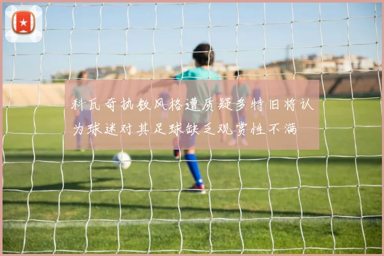 科瓦奇执教风格遭质疑多特旧将认为球迷对其足球缺乏观赏性不满