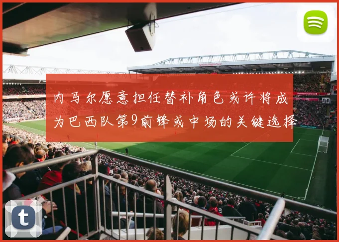 内马尔愿意担任替补角色或许将成为巴西队第9前锋或中场的关键选择