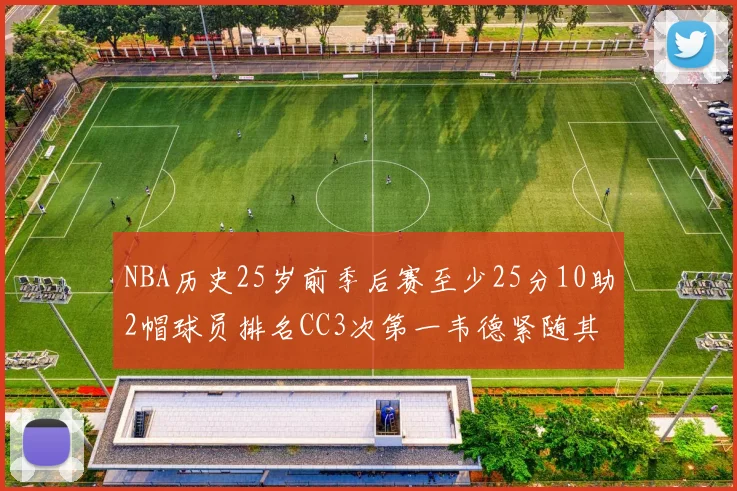 NBA历史25岁前季后赛至少25分10助2帽球员排名CC3次第一韦德紧随其后