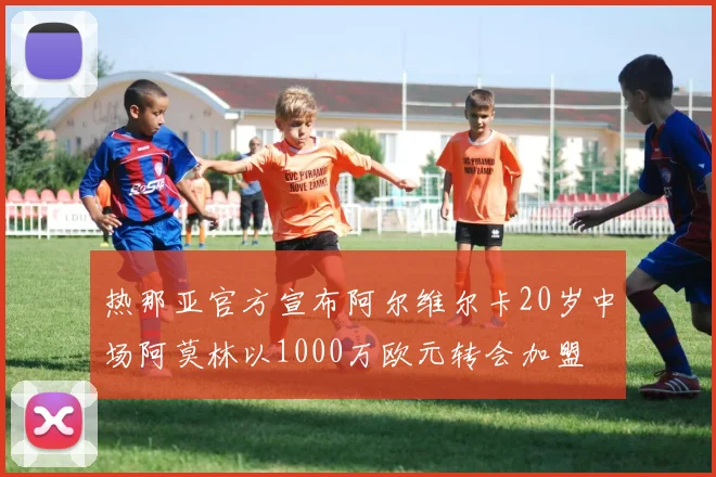 热那亚官方宣布阿尔维尔卡20岁中场阿莫林以1000万欧元转会加盟
