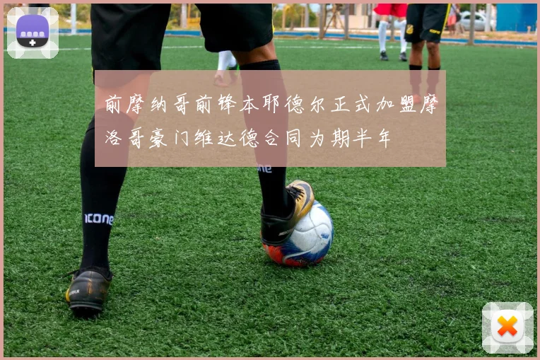 前摩纳哥前锋本耶德尔正式加盟摩洛哥豪门维达德合同为期半年
